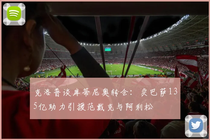 克洛普谈库蒂尼奥转会：卖巴萨135亿助力引援范戴克与阿利松