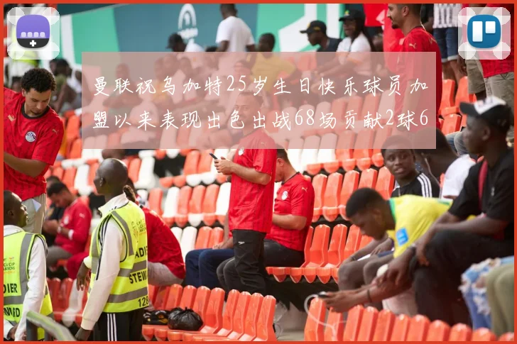 曼联祝乌加特25岁生日快乐球员加盟以来表现出色出战68场贡献2球6助