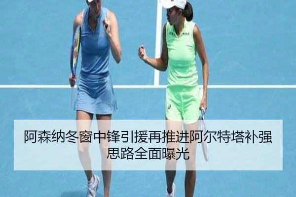 阿森纳冬窗中锋引援再推进阿尔特塔补强思路全面曝光